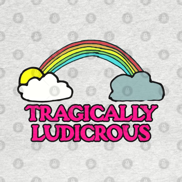 Tragically Ludicrous by MonkeyButlerDesigns